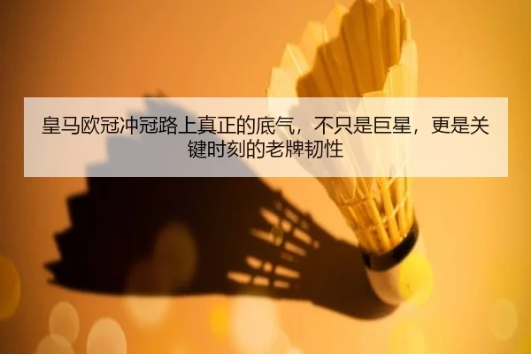 皇马欧冠冲冠路上真正的底气，不只是巨星，更是关键时刻的老牌韧性 - maiqiuzhan